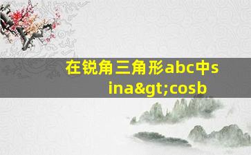 在锐角三角形abc中sina>cosb